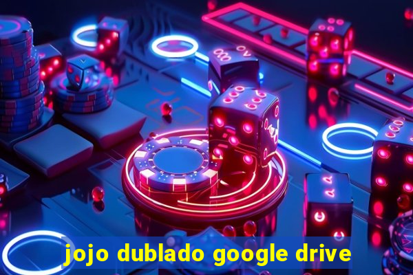 jojo dublado google drive